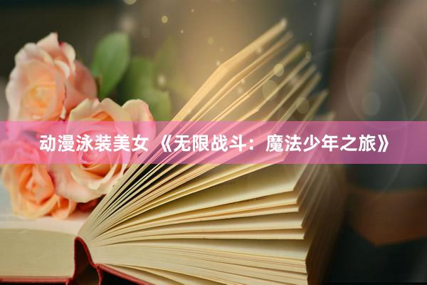 动漫泳装美女 《无限战斗：魔法少年之旅》