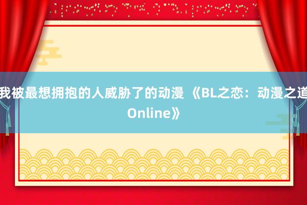 我被最想拥抱的人威胁了的动漫 《BL之恋：动漫之道Online》