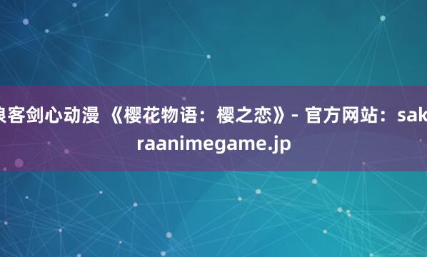 浪客剑心动漫 《樱花物语：樱之恋》- 官方网站：sakuraanimegame.jp