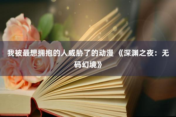 我被最想拥抱的人威胁了的动漫 《深渊之夜：无码幻境》