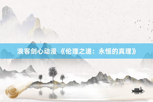 浪客剑心动漫 《伦理之道：永恒的真理》