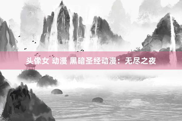 头像女 动漫 黑暗圣经动漫：无尽之夜