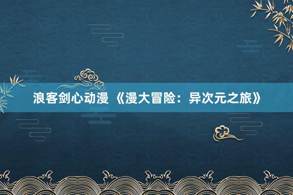 浪客剑心动漫 《漫大冒险：异次元之旅》