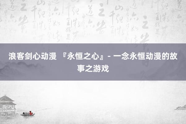 浪客剑心动漫 『永恒之心』- 一念永恒动漫的故事之游戏