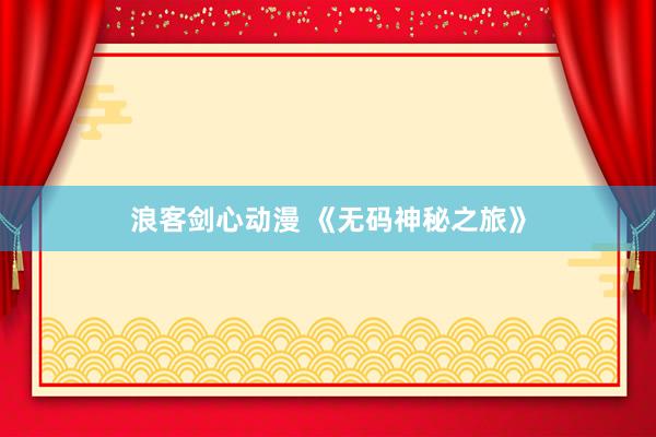 浪客剑心动漫 《无码神秘之旅》