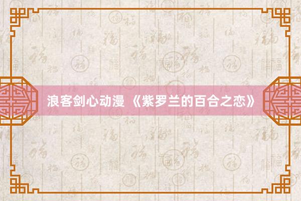 浪客剑心动漫 《紫罗兰的百合之恋》