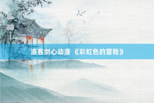 浪客剑心动漫 《彩虹色的冒险》