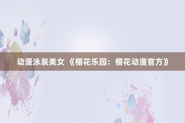 动漫泳装美女 《樱花乐园：樱花动漫官方》