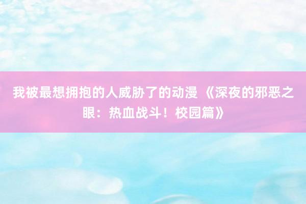 我被最想拥抱的人威胁了的动漫 《深夜的邪恶之眼：热血战斗！校园篇》