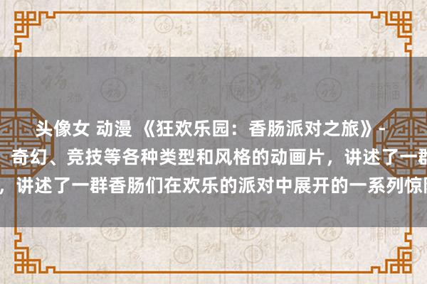 头像女 动漫 《狂欢乐园：香肠派对之旅》- 一个集合了冒险、喜剧、奇幻、竞技等各种类型和风格的动画片，讲述了一群香肠们在欢乐的派对中展开的一系列惊险刺激的故事。